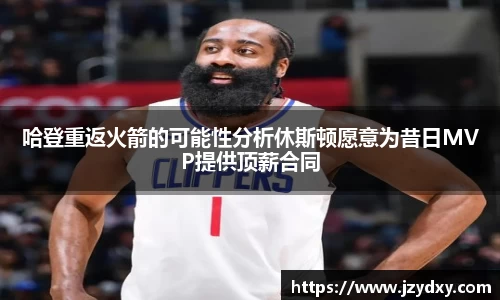 哈登重返火箭的可能性分析休斯顿愿意为昔日MVP提供顶薪合同