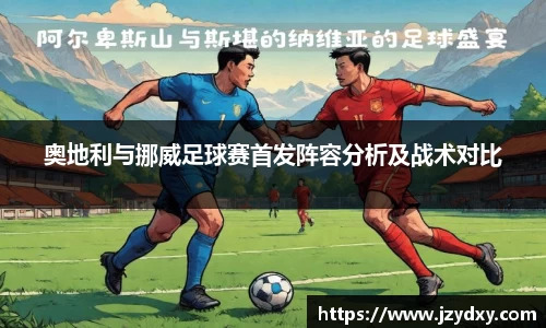 奥地利与挪威足球赛首发阵容分析及战术对比