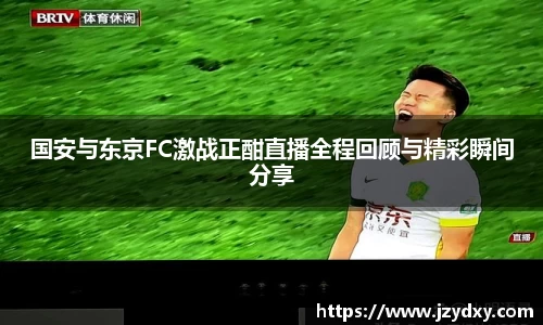 国安与东京FC激战正酣直播全程回顾与精彩瞬间分享