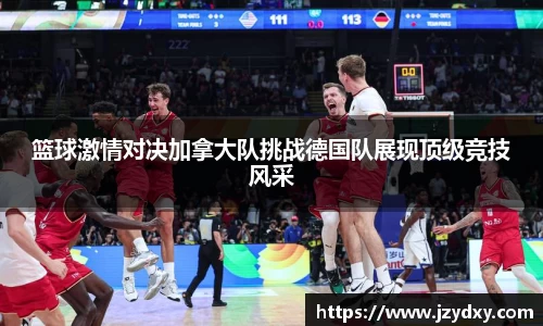 篮球激情对决加拿大队挑战德国队展现顶级竞技风采